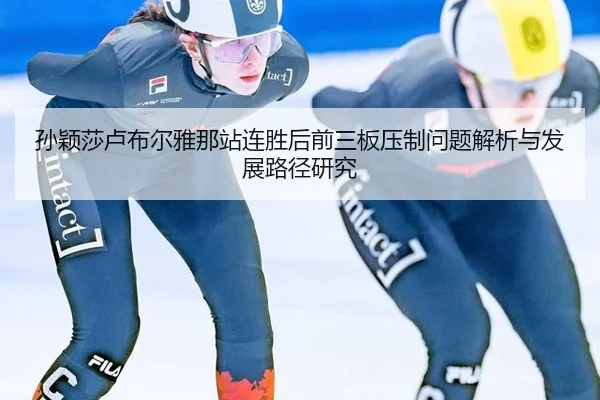 孙颖莎卢布尔雅那站连胜后前三板压制问题解析与发展路径研究