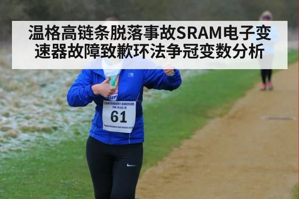温格高链条脱落事故SRAM电子变速器故障致歉环法争冠变数分析