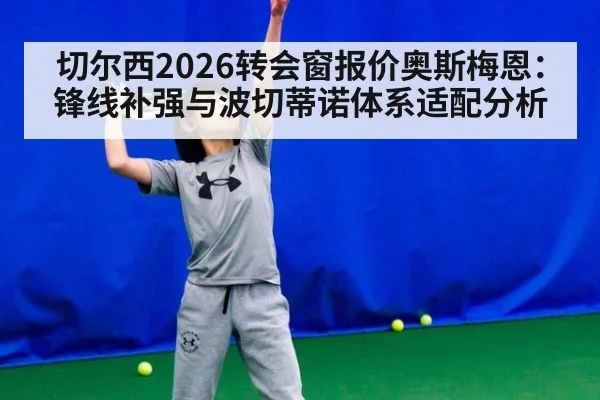 切尔西2026转会窗报价奥斯梅恩：锋线补强与波切蒂诺体系适配分析
