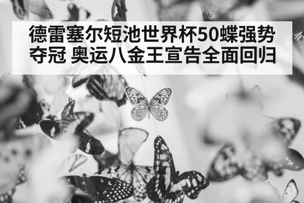 德雷塞尔短池世界杯50蝶强势夺冠 奥运八金王宣告全面回归